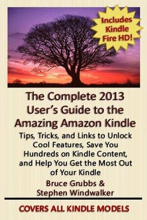 The Complete 2013 User\'s Guide to the Amazing Amazon Kindle: Covers All Current Kindles Including the Kindle Fire, Kindle Fire HD, Kindle Fire HD 8.9, Kindle Paperwhite, and Kindle Basic by Stephen Windwalker, Bruce Grubbs