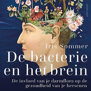 De bacterie en het brein: de invloed van je darmflora op de gezondheid van je hersenen by Iris Sommer
