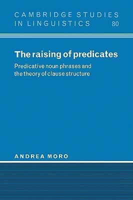 The Raising of Predicates: Predicative Noun Phrases and the Theory of Clause Structure by Andrea Moro