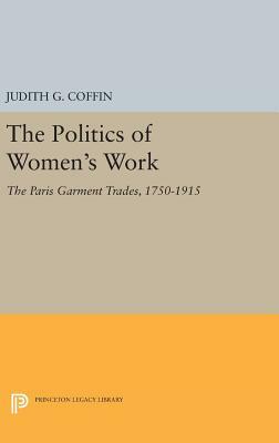 The Politics of Women's Work: The Paris Garment Trades, 1750-1915 by Judith G. Coffin