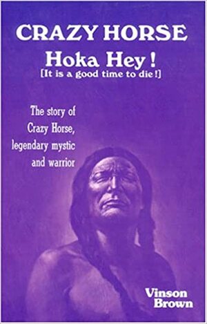 Crazy Horse, Hoka Hey!: It Is a Good Time to Die!: The Story of Crazy Horse, Legendary Mystic and Warrior by Vinson Brown