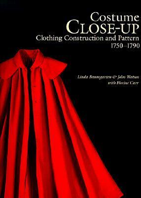 Costume Close-Up: Clothing Construction and Pattern, 1750-1790 by John Watson, Florine Carr, Linda Baumgarten
