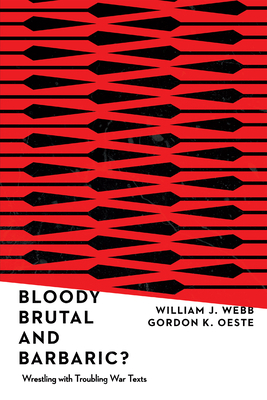 Bloody, Brutal, and Barbaric?: Wrestling with Troubling War Texts by William J. Webb, Gordan K. Oeste
