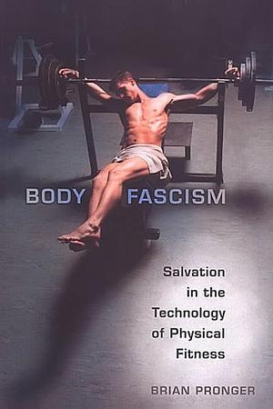 Body Fascism: Salvation in the Technology of Physical Fitness by Brian Pronger