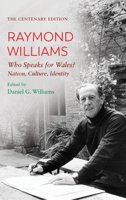 The Centenary Edition Raymond Williams: Who Speaks for Wales? Nation, Culture, Identity by Raymond Williams, Daniel G. Williams