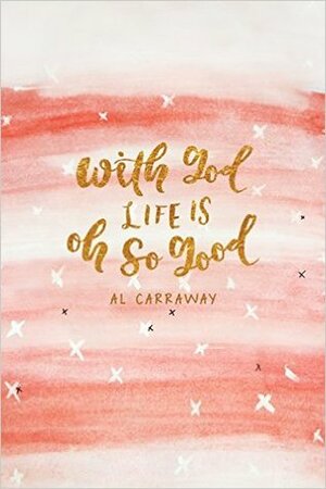 With God, Life Is Oh So Good by Al Carraway