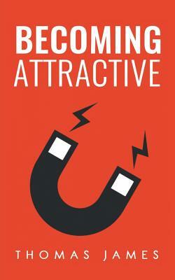 Becoming Attractive: A Guide To Take Control of Your Dating Life by Thomas James