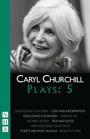 Plays Five: Seven Jewish Children / Love and Information / Ding Dong the Wicked / Here We Go / Escaped Alone / Pigs and Dogs / War and Peace Gaza Piece / Tickets are Now On Sale / Beautiful Eyes by Caryl Churchill