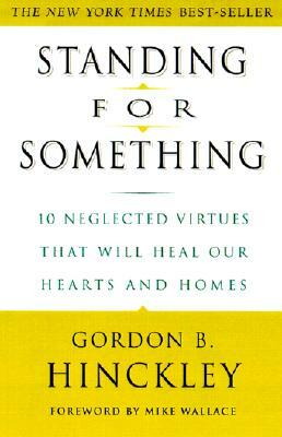 Standing for Something: 10 Neglected Virtues That Will Heal Our Hearts and Homes by Gordon B. Hinckley