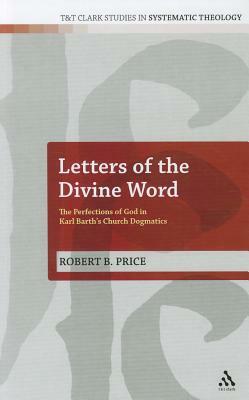 Letters of the Divine Word: The Perfections of God in Karl Barth's Church Dogmatics by Robert B. Price