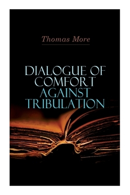 Dialogue of Comfort Against Tribulation by Thomas More