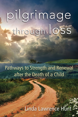 Pilgrimage Through Loss: Pathways to Strength and Renewal After the Death of a Child by Linda Lawrence Hunt