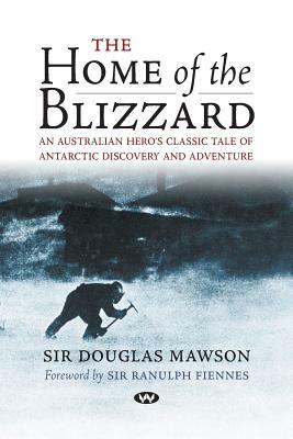The Home of the Blizzard: An Australian hero's classic tale of Antarctic discovery and adventure by Douglas Mawson