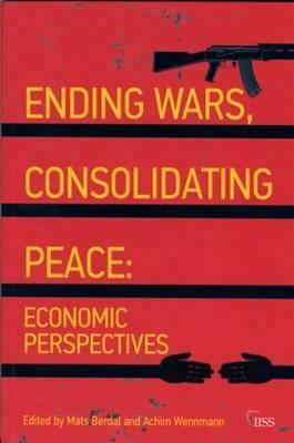 Ending Wars, Consolidating Peace: Economic Perspectives by Achim Wennmann, Mats Berdal