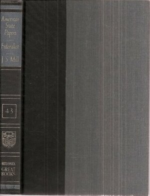 American State Papers; The Federalist; On Liberty; Representative Government; Utilitarianism (Great Books of the Western World, #43) by Alexander Hamilton, John Stuart Mill, James Madison, John Jay, Robert Maynard Hutchins