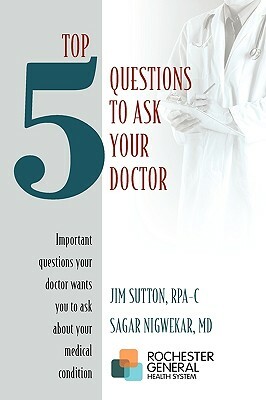 Top 5 Questions to ask Your Doctor: Important questions your doctor wants you to ask about your medical condition by James Sutton Rpa-C, Sagar Nigwekar