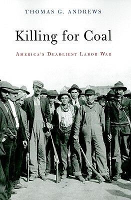 Killing for Coal: America's Deadliest Labor War by Thomas G. Andrews
