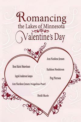 Romancing The Lakes Of Minnesota Valentine's Day by Heidi Skarie, Ann Nardone Jensen, Peg Pierson