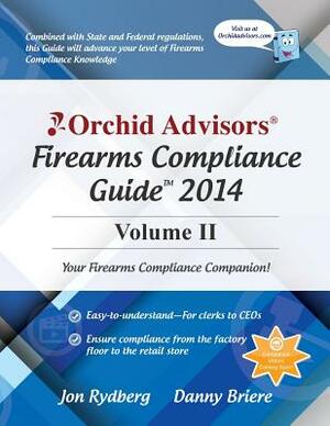 Orchid Advisors Firearms Compliance Guide 2014 Volume 2 by Danny Briere, Jon Rydberg