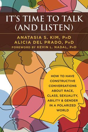 It's Time to Talk (and Listen): How to Have Constructive Conversations About Race, Class, Sexuality, Ability & Gender in a Polarized World by Anatasia S. Kim, Alicia del Prado