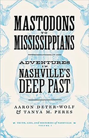 Mastodons to Mississippians: Adventures in Nashville's Deep Past by Aaron Deter-Wolf, Tanya M Peres