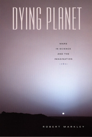 Dying Planet: Mars in Science and the Imagination by Robert Markley