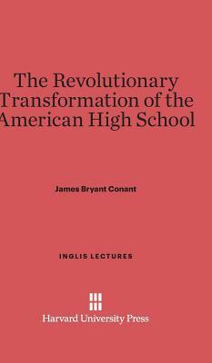 The Revolutionary Transformation of the American High School by James Bryant Conant