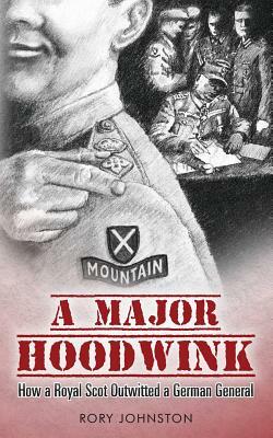 A Major Hoodwink: How a Royal Scot Outwitted a German General by Rory Johnston