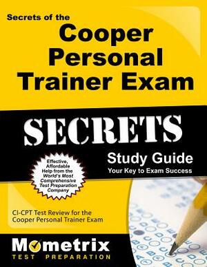 Secrets of the Cooper Personal Trainer Exam Study Guide: CI-CPT Test Review for the Cooper Personal Trainer Exam by 