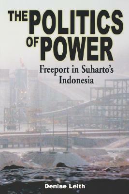 The Politics of Power: Freeport in Suharto's Indonesia by Denise Leith