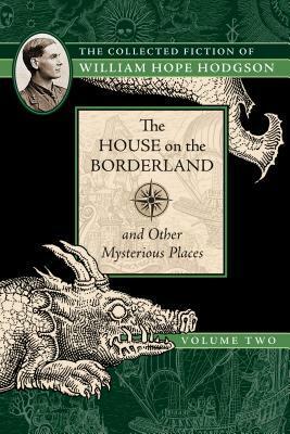The House on the Borderland and Other Mysterious Places: The Collected Fiction of William Hope Hodgson, Volume 2 by William Hope Hodgson