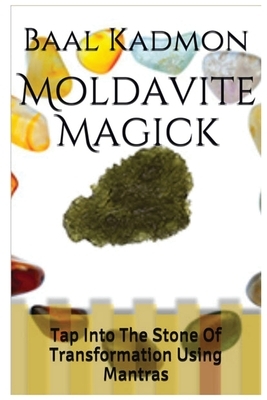 Moldavite Magick: Tap Into The Stone Of Transformation Using Mantras by Baal Kadmon