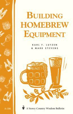 Building Homebrew Equipment: Storey's Country Wisdom Bulletin A-186 by Karl F. Lutzen, Mark Stevens