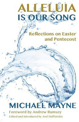 Alleluia Is Our Song: Reflections on Eastertide by Michael Mayne