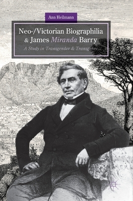 Neo-/Victorian Biographilia and James Miranda Barry: A Study in Transgender and Transgenre by Ann Heilmann