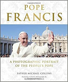 Pope Francis: A Photographic Portrait of the People's Pope by Michael Collins, Rodolfo Felici