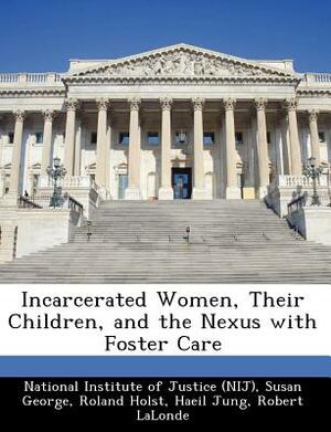 Incarcerated Women, Their Children, and the Nexus with Foster Care by Susan George, Roland Holst