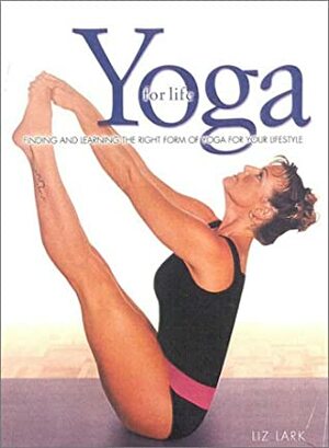 Yoga for Life: Finding and Learning the Right Form of Yoga for Your Lifestyle by Liz Lark