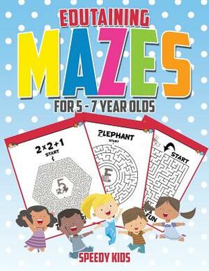 Edutaining Mazes for 5 - 7 Year Olds by Speedy Kids