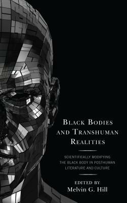 Black Bodies and Transhuman Realities: Scientifically Modifying the Black Body in Posthuman Literature and Culture by Christian Jimenez, Bettina Judd, Nicholas E Miller, Melvin G. Hill, Myungsung Kim, Rae'mia Escott, Sarah L. Berry, Kwasu D Tembo, MD Monirul Islam, Alexander Dumas Brickler