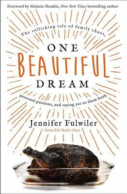 One Beautiful Dream: The Rollicking Tale of Family Chaos, Personal Passions, and Saying Yes to Them Both by Jennifer Fulwiler
