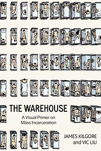 The Warehouse: A Visual Primer on Mass Incarceration by James Kilgore, Vic Liu