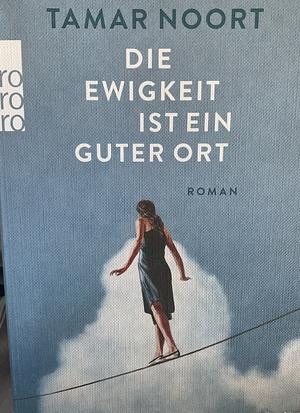 Die Ewigkeit ist ein guter Ort: Roman by Tamar Noort