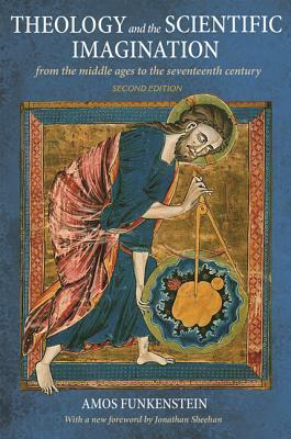 Theology and the Scientific Imagination: From the Middle Ages to the Seventeenth Century, Second Edition by Amos Funkenstein, Jonathan Sheehan