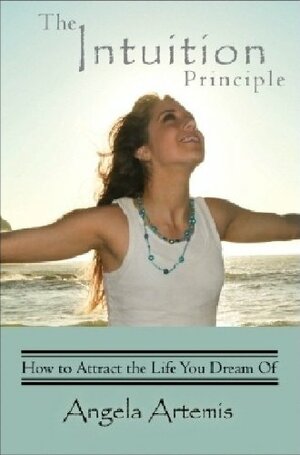 The Intuition Principle: How To Attract The Life You Dream Of by Angela Artemis