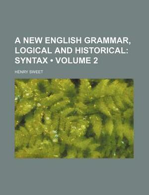 A New English Grammar, Logical and Historical (Volume 2); Syntax by Henry Sweet