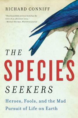The Species Seekers: Heroes, Fools, and the Mad Pursuit of Life on Earth by Richard Conniff