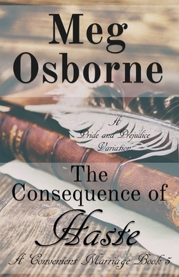 The Consequence of Haste: A Pride and Prejudice Variation by Meg Osborne