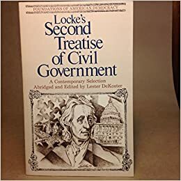 Second Treatise of Civil Government: An Essay Concerning the True Original, Extent and End of Civil Government: A Contemporary Selection by John Locke