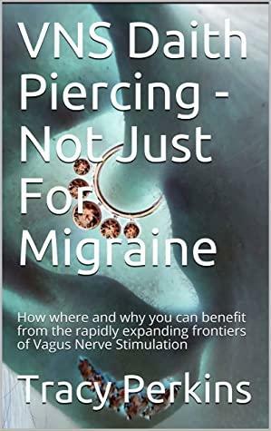 VNS Daith Piercing - Not Just For Migraine: How where and why you can benefit from the rapidly expanding frontiers of Vagus Nerve Stimulation by Tracy Perkins